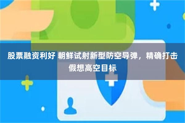 股票融资利好 朝鲜试射新型防空导弹，精确打击假想高空目标