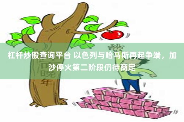杠杆炒股查询平台 以色列与哈马斯再起争端，加沙停火第二阶段仍待商定