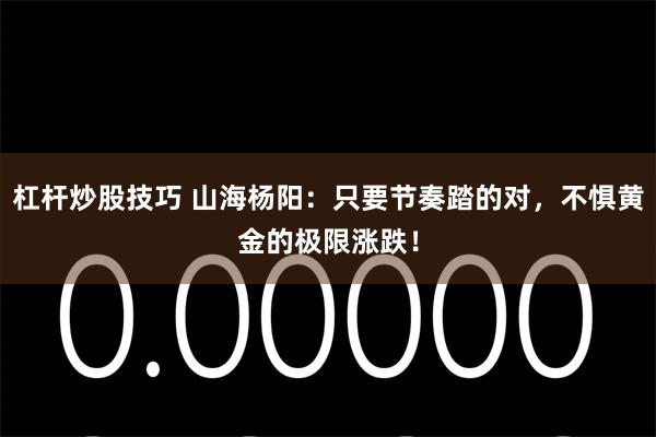 杠杆炒股技巧 山海杨阳：只要节奏踏的对，不惧黄金的极限涨跌！