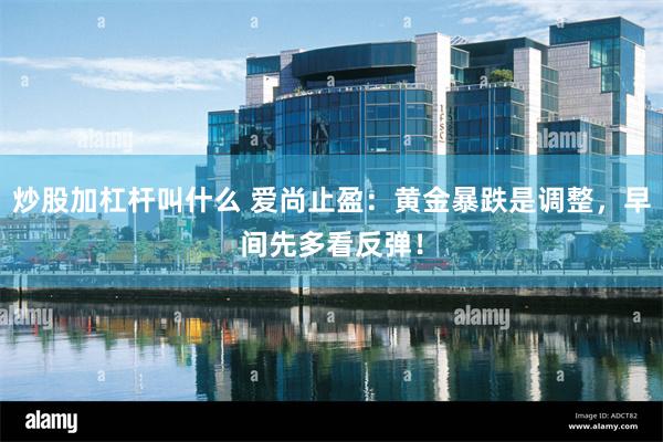 炒股加杠杆叫什么 爱尚止盈：黄金暴跌是调整，早间先多看反弹！