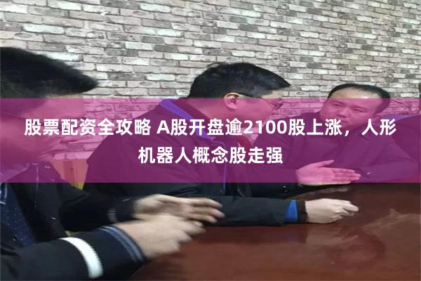 股票配资全攻略 A股开盘逾2100股上涨，人形机器人概念股走强