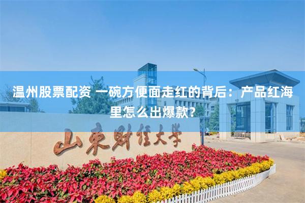 温州股票配资 一碗方便面走红的背后：产品红海里怎么出爆款？