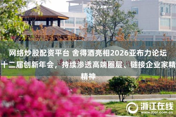 网络炒股配资平台 舍得酒亮相2026亚布力论坛第十二届创新年会，持续渗透高端圈层、链接企业家精神