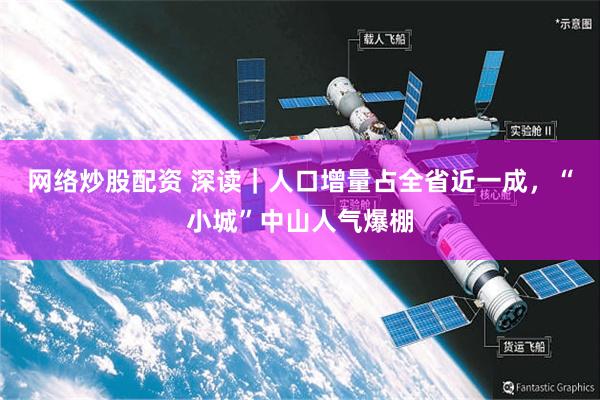 网络炒股配资 深读｜人口增量占全省近一成，“小城”中山人气爆棚