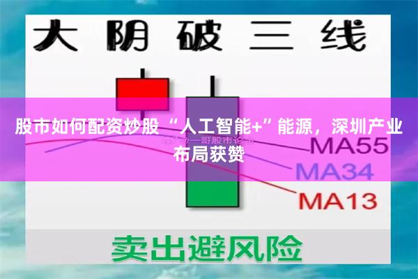 股市如何配资炒股 “人工智能+”能源，深圳产业布局获赞