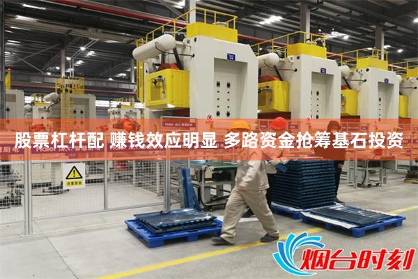 股票杠杆配 赚钱效应明显 多路资金抢筹基石投资