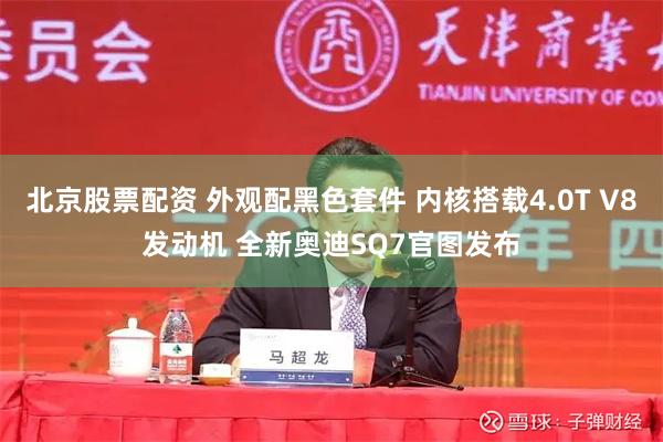 北京股票配资 外观配黑色套件 内核搭载4.0T V8发动机 全新奥迪SQ7官图发布