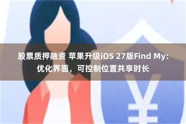 股票质押融资 苹果升级iOS 27版Find My：优化界面，可控制位置共享时长