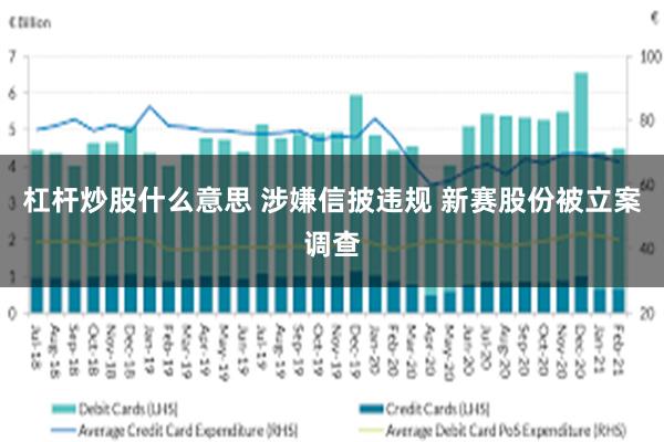 杠杆炒股什么意思 涉嫌信披违规 新赛股份被立案调查
