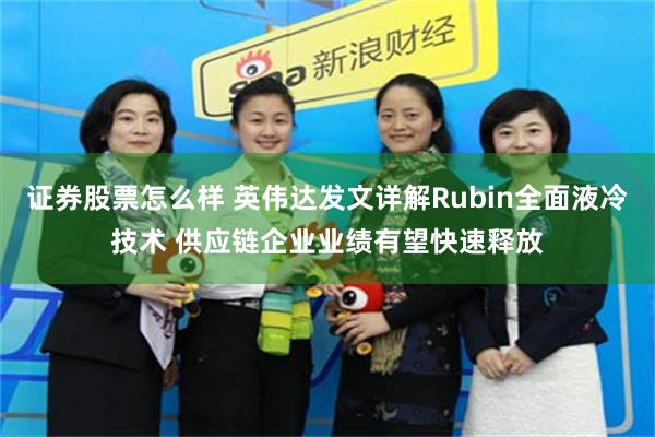 证券股票怎么样 英伟达发文详解Rubin全面液冷技术 供应链企业业绩有望快速释放