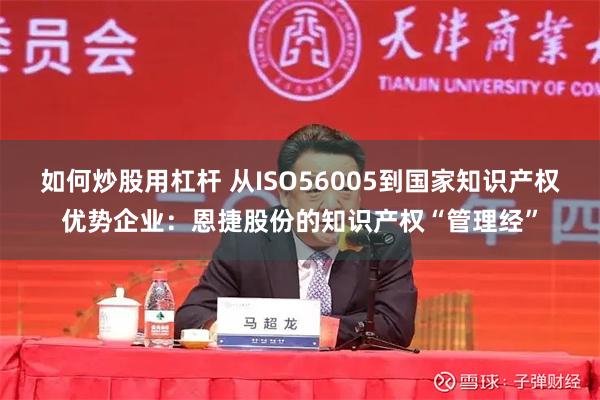 如何炒股用杠杆 从ISO56005到国家知识产权优势企业：恩捷股份的知识产权“管理经”