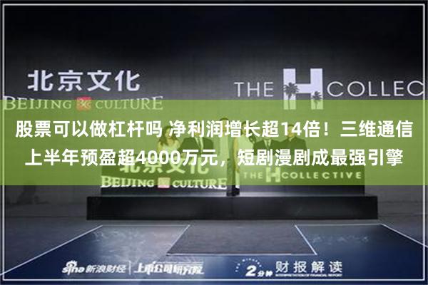 股票可以做杠杆吗 净利润增长超14倍！三维通信上半年预盈超4000万元，短剧漫剧成最强引擎