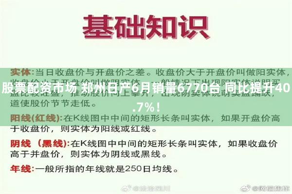 股票配资市场 郑州日产6月销量6770台 同比提升40.7%!