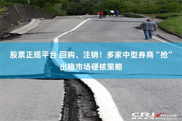 股票正规平台 回购、注销！多家中型券商“抢”出稳市场硬核策略