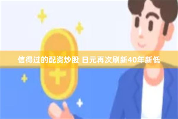 信得过的配资炒股 日元再次刷新40年新低
