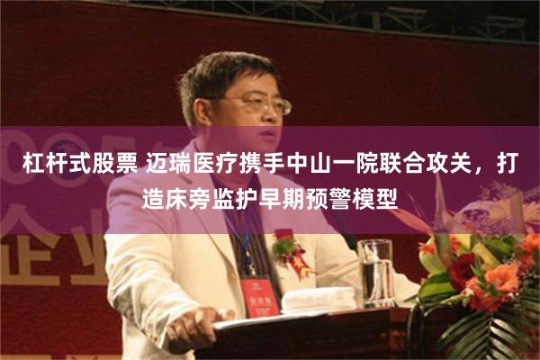 杠杆式股票 迈瑞医疗携手中山一院联合攻关，打造床旁监护早期预警模型