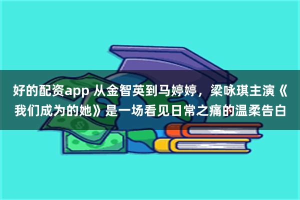 好的配资app 从金智英到马婷婷，梁咏琪主演《我们成为的她》是一场看见日常之痛的温柔告白