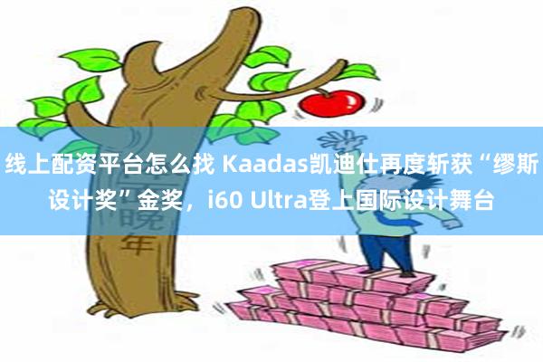 线上配资平台怎么找 Kaadas凯迪仕再度斩获“缪斯设计奖”金奖，i60 Ultra登上国际设计舞台