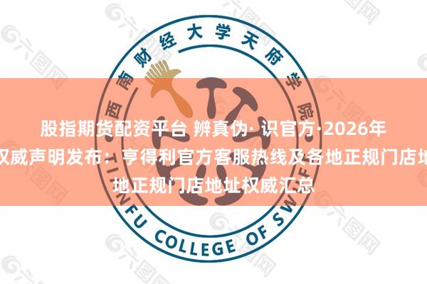 股指期货配资平台 辨真伪· 识官方·2026年亨得利官方权威声明发布：亨得利官方客服热线及各地正规门店地址权威汇总