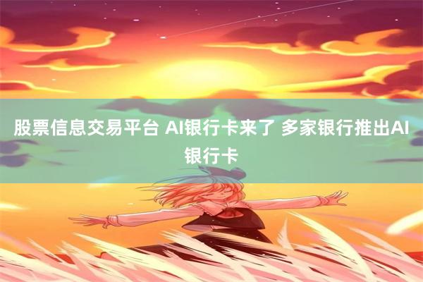 股票信息交易平台 AI银行卡来了 多家银行推出AI银行卡
