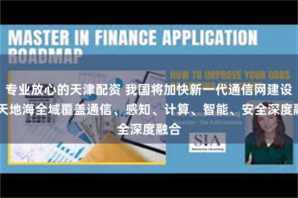 专业放心的天津配资 我国将加快新一代通信网建设 空天地海全域覆盖　通信、感知、计算、智能、安全深度融合