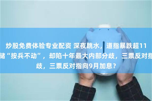 炒股免费体验专业配资 深夜跳水，道指暴跌超1100点！美联储“按兵不动”，却陷十年最大内部分歧，三票反对指向9月加息？