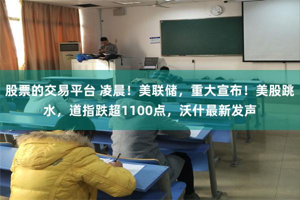 股票的交易平台 凌晨！美联储，重大宣布！美股跳水，道指跌超1100点，沃什最新发声