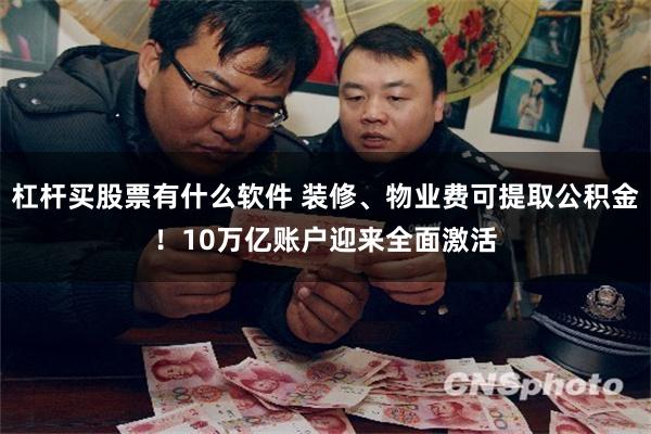 杠杆买股票有什么软件 装修、物业费可提取公积金！10万亿账户迎来全面激活