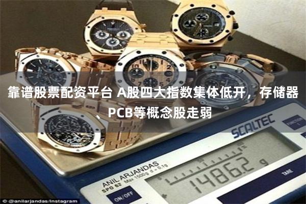 靠谱股票配资平台 A股四大指数集体低开，存储器、PCB等概念股走弱