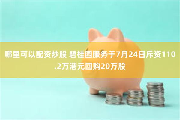 哪里可以配资炒股 碧桂园服务于7月24日斥资110.2万港元回购20万股