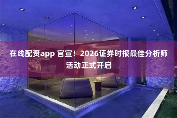在线配资app 官宣！2026证券时报最佳分析师活动正式开启