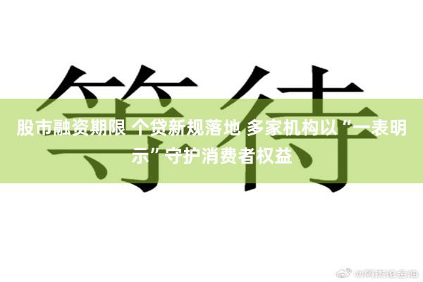 股市融资期限 个贷新规落地 多家机构以“一表明示”守护消费者权益