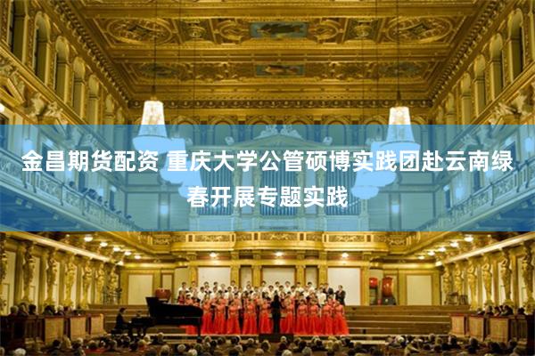 金昌期货配资 重庆大学公管硕博实践团赴云南绿春开展专题实践