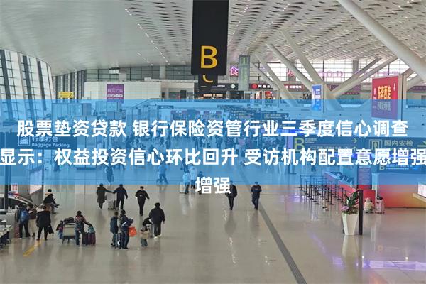 股票垫资贷款 银行保险资管行业三季度信心调查显示：权益投资信心环比回升 受访机构配置意愿增强