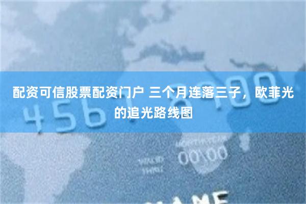 配资可信股票配资门户 三个月连落三子，欧菲光的追光路线图