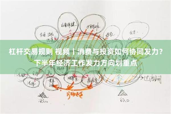 杠杆交易规则 视频丨消费与投资如何协同发力？下半年经济工作发力方向划重点