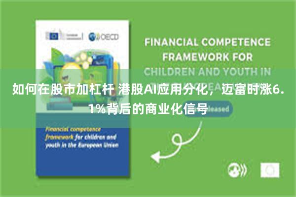 如何在股市加杠杆 港股AI应用分化，迈富时涨6.1%背后的商业化信号