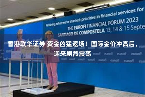 香港联华证券 资金凶猛返场！国际金价冲高后，迎来剧烈震荡