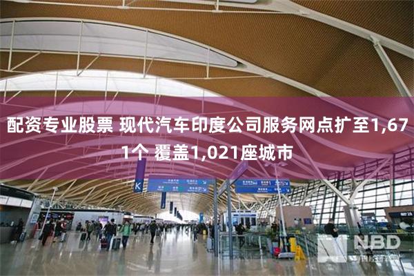配资专业股票 现代汽车印度公司服务网点扩至1,671个 覆盖1,021座城市