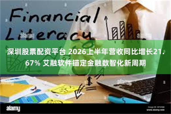 深圳股票配资平台 2026上半年营收同比增长21.67% 艾融软件锚定金融数智化新周期