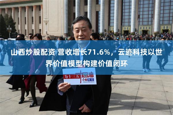 山西炒股配资 营收增长71.6%，云迹科技以世界价值模型构建价值闭环