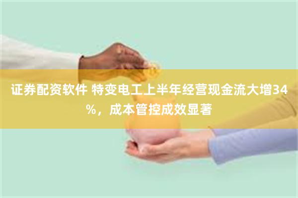 证券配资软件 特变电工上半年经营现金流大增34%，成本管控成效显著