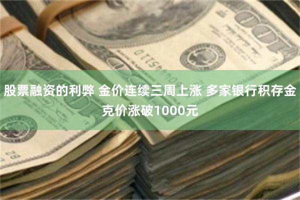 股票融资的利弊 金价连续三周上涨 多家银行积存金克价涨破1000元