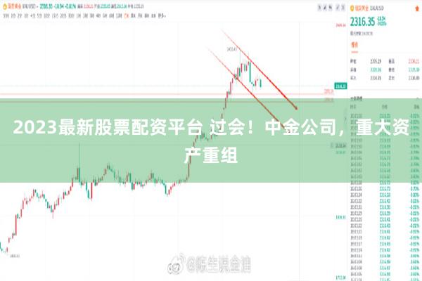 2023最新股票配资平台 过会！中金公司，重大资产重组