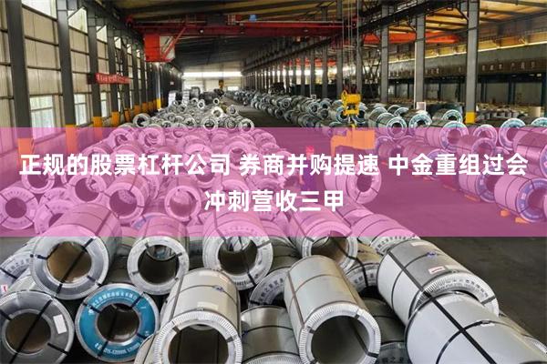正规的股票杠杆公司 券商并购提速 中金重组过会冲刺营收三甲