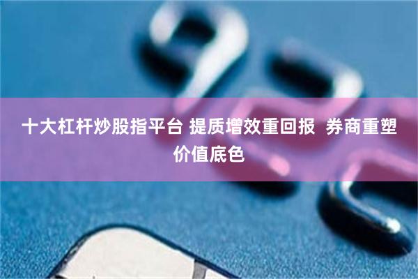 十大杠杆炒股指平台 提质增效重回报  券商重塑价值底色