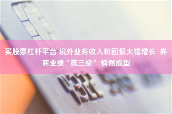 买股票杠杆平台 境外业务收入和回报大幅增长  券商业绩“第三极” 悄然成型