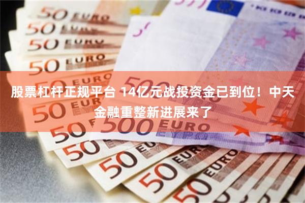 股票杠杆正规平台 14亿元战投资金已到位！中天金融重整新进展来了