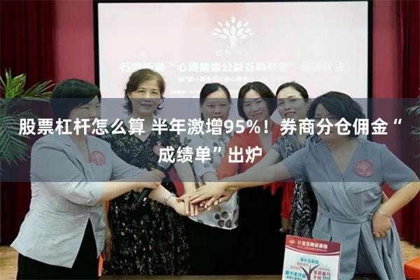 股票杠杆怎么算 半年激增95%！券商分仓佣金“成绩单”出炉