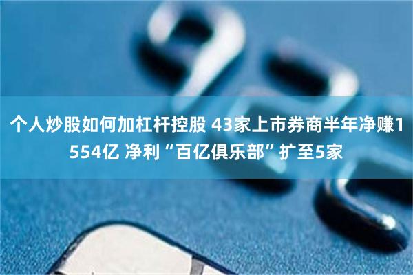 个人炒股如何加杠杆控股 43家上市券商半年净赚1554亿 净利“百亿俱乐部”扩至5家